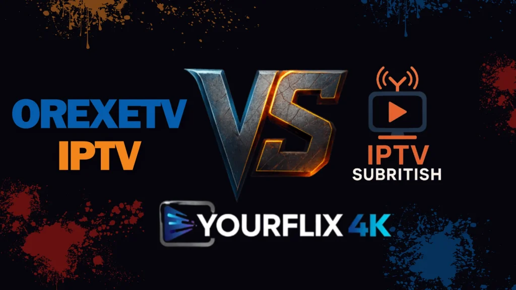 OrexeTV vs IPTVSubritish vs YourFlix4K